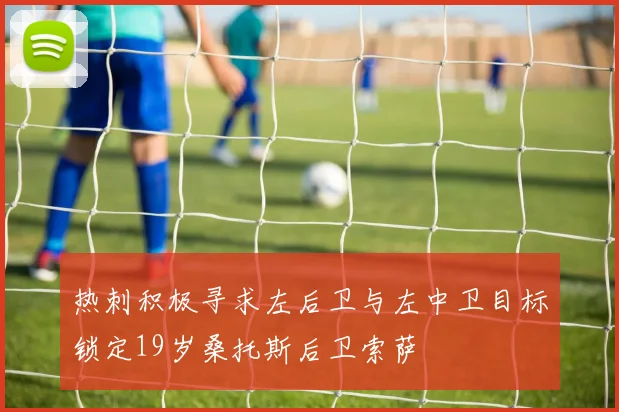 热刺积极寻求左后卫与左中卫目标锁定19岁桑托斯后卫索萨