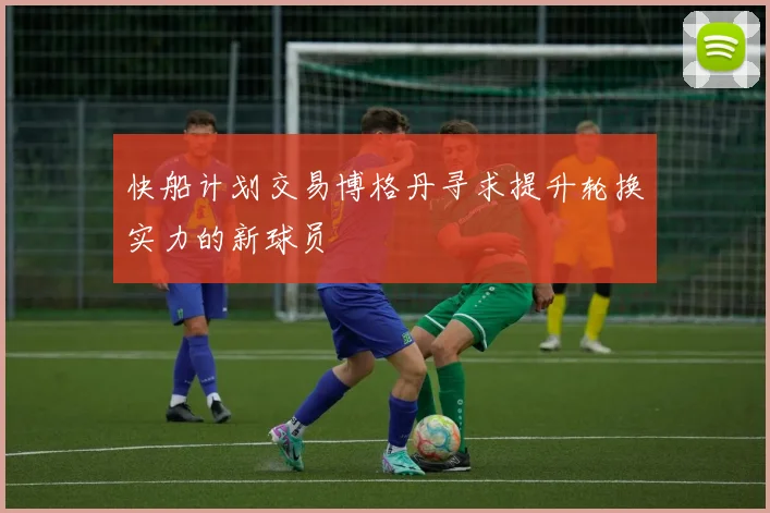 快船计划交易博格丹寻求提升轮换实力的新球员