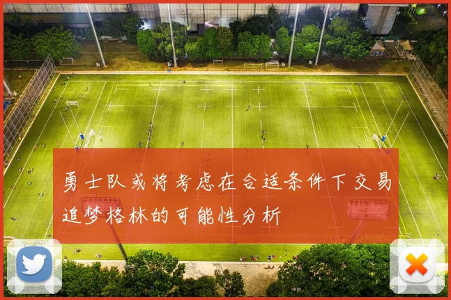 勇士队或将考虑在合适条件下交易追梦格林的可能性分析