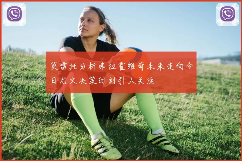 莫雷托分析弗拉霍维奇未来走向今日尤文决策时刻引人关注