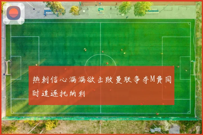 热刺信心满满欲击败曼联争夺M费同时追逐托纳利