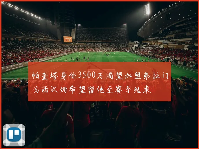 帕奎塔身价3500万渴望加盟弗拉门戈西汉姆希望留他至赛季结束