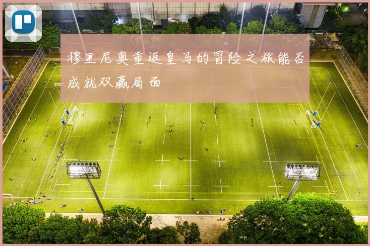 穆里尼奥重返皇马的冒险之旅能否成就双赢局面