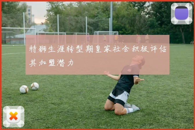 特狮生涯转型期皇家社会积极评估其加盟潜力