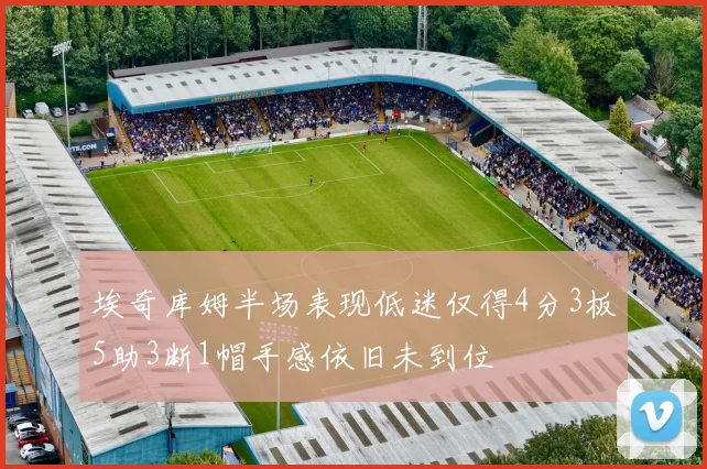 埃奇库姆半场表现低迷仅得4分3板5助3断1帽手感依旧未到位