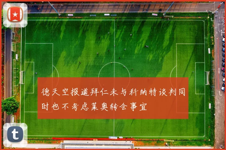 德天空报道拜仁未与科纳特谈判同时也不考虑莱奥转会事宜